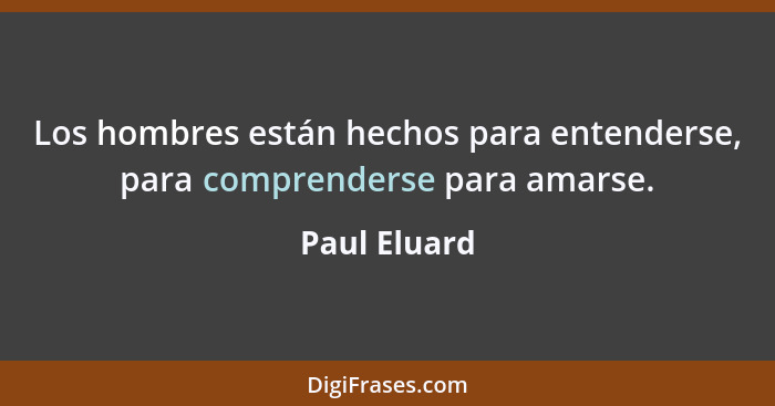 Los hombres están hechos para entenderse, para comprenderse para amarse.... - Paul Eluard