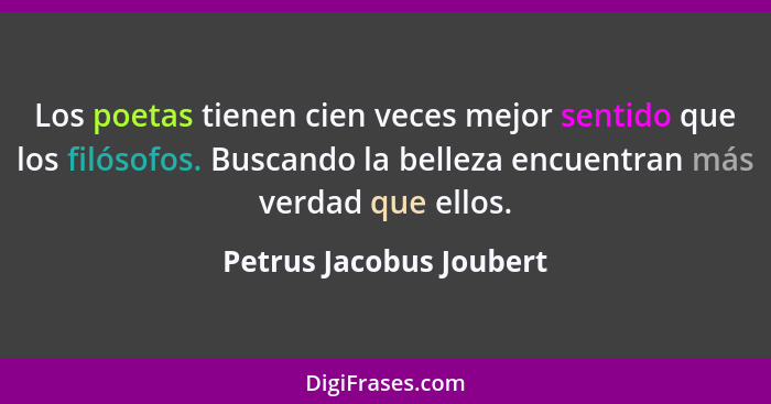 Los poetas tienen cien veces mejor sentido que los filósofos. Buscando la belleza encuentran más verdad que ellos.... - Petrus Jacobus Joubert