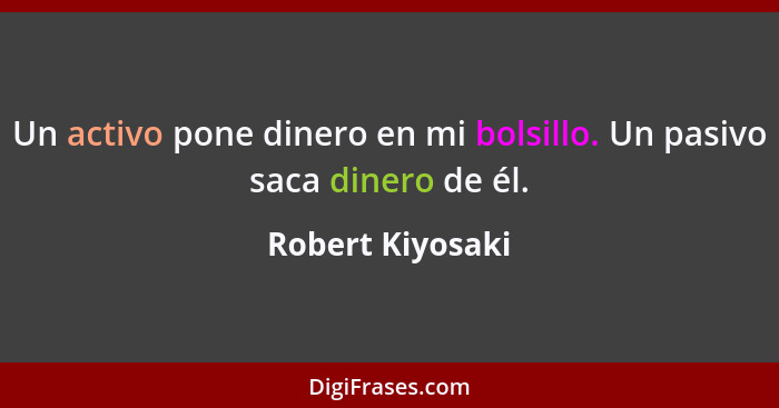 Un activo pone dinero en mi bolsillo. Un pasivo saca dinero de él.... - Robert Kiyosaki