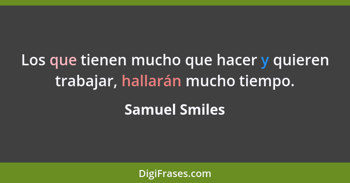 Los que tienen mucho que hacer y quieren trabajar, hallarán mucho tiempo.... - Samuel Smiles