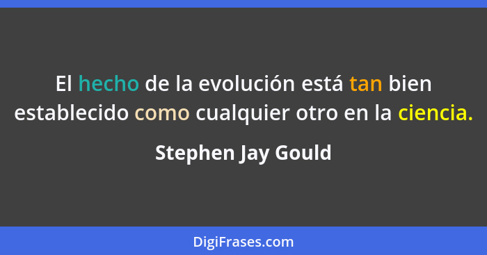 El hecho de la evolución está tan bien establecido como cualquier otro en la ciencia.... - Stephen Jay Gould