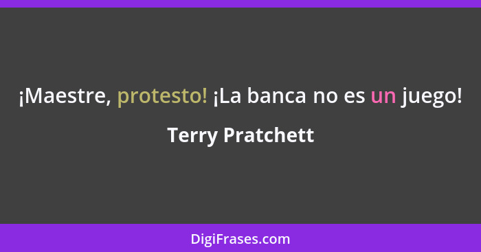 ¡Maestre, protesto! ¡La banca no es un juego!... - Terry Pratchett