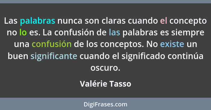 Las palabras nunca son claras cuando el concepto no lo es. La confusión de las palabras es siempre una confusión de los conceptos. No... - Valérie Tasso