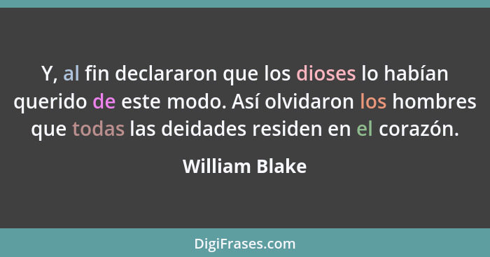 Y, al fin declararon que los dioses lo habían querido de este modo. Así olvidaron los hombres que todas las deidades residen en el cor... - William Blake