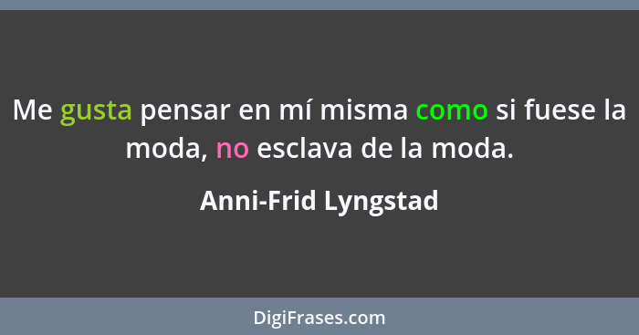 Me gusta pensar en mí misma como si fuese la moda, no esclava de la moda.... - Anni-Frid Lyngstad