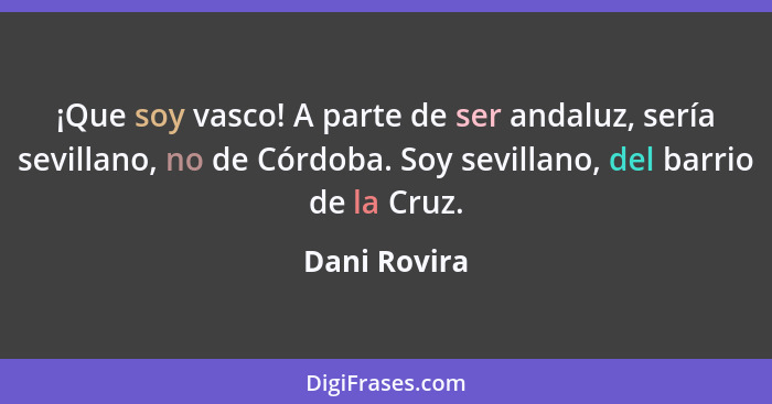 ¡Que soy vasco! A parte de ser andaluz, sería sevillano, no de Córdoba. Soy sevillano, del barrio de la Cruz.... - Dani Rovira