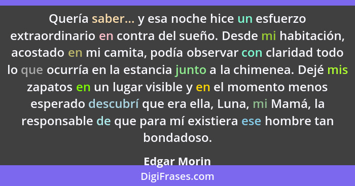 Quería saber... y esa noche hice un esfuerzo extraordinario en contra del sueño. Desde mi habitación, acostado en mi camita, podía obser... - Edgar Morin