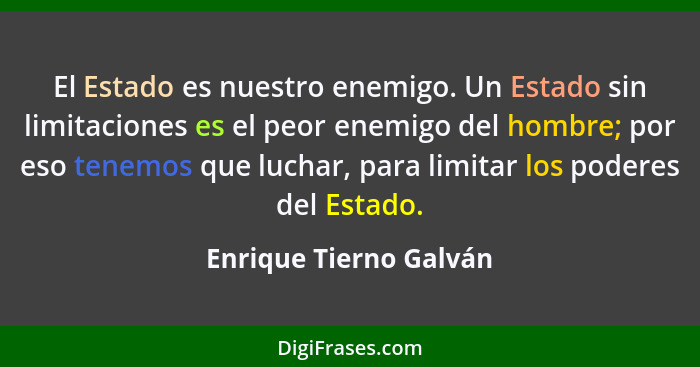 El Estado es nuestro enemigo. Un Estado sin limitaciones es el peor enemigo del hombre; por eso tenemos que luchar, para limit... - Enrique Tierno Galván