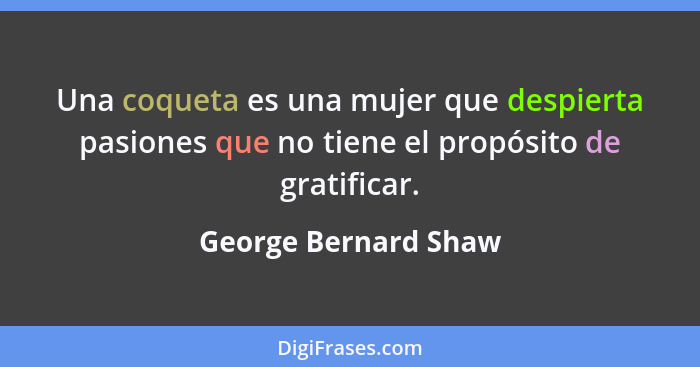 Una coqueta es una mujer que despierta pasiones que no tiene el propósito de gratificar.... - George Bernard Shaw