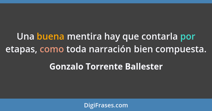 Una buena mentira hay que contarla por etapas, como toda narración bien compuesta.... - Gonzalo Torrente Ballester