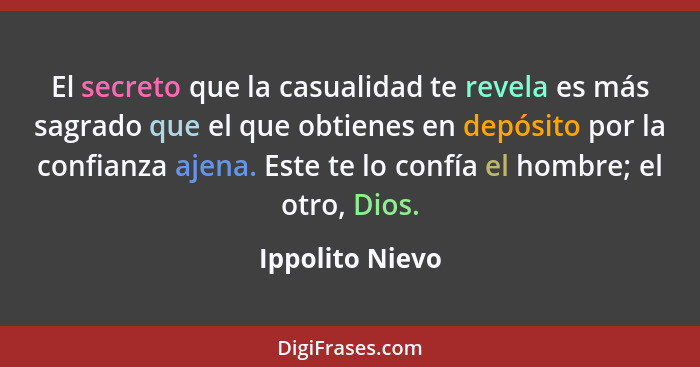 El secreto que la casualidad te revela es más sagrado que el que obtienes en depósito por la confianza ajena. Este te lo confía el ho... - Ippolito Nievo