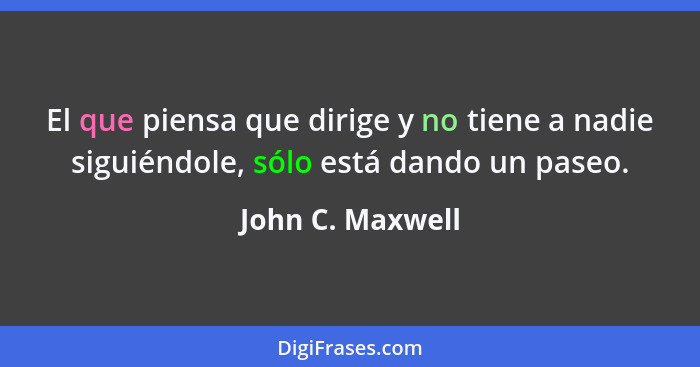 El que piensa que dirige y no tiene a nadie siguiéndole, sólo está dando un paseo.... - John C. Maxwell