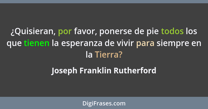 ¿Quisieran, por favor, ponerse de pie todos los que tienen la esperanza de vivir para siempre en la Tierra?... - Joseph Franklin Rutherford