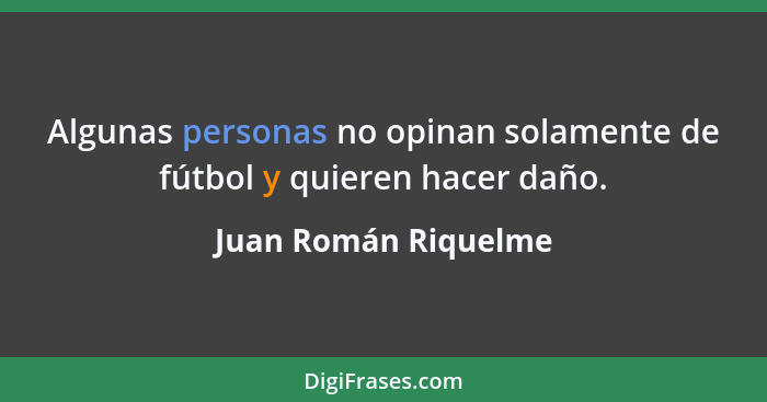 Algunas personas no opinan solamente de fútbol y quieren hacer daño.... - Juan Román Riquelme