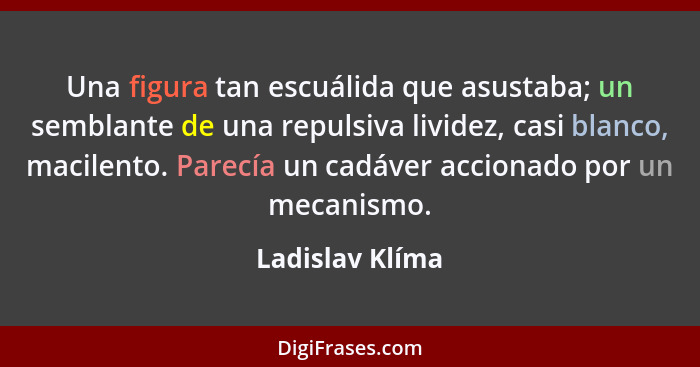 Una figura tan escuálida que asustaba; un semblante de una repulsiva lividez, casi blanco, macilento. Parecía un cadáver accionado po... - Ladislav Klíma