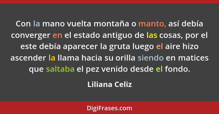 Con la mano vuelta montaña o manto, así debía converger en el estado antiguo de las cosas, por el este debía aparecer la gruta luego e... - Liliana Celiz