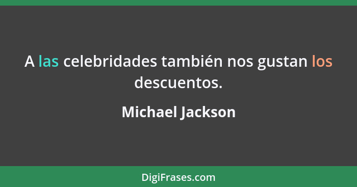 A las celebridades también nos gustan los descuentos.... - Michael Jackson