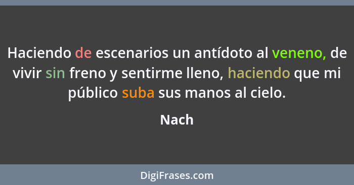 Haciendo de escenarios un antídoto al veneno, de vivir sin freno y sentirme lleno, haciendo que mi público suba sus manos al cielo.... - Nach