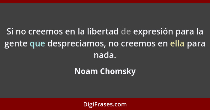 Si no creemos en la libertad de expresión para la gente que despreciamos, no creemos en ella para nada.... - Noam Chomsky