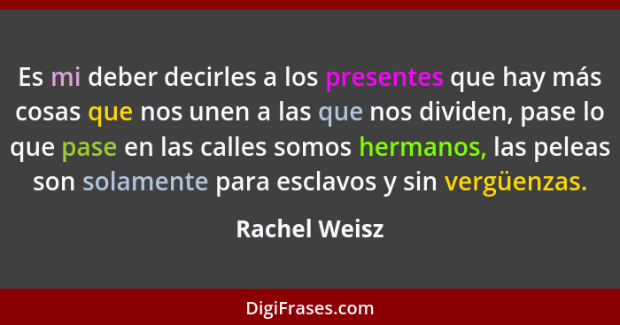 Es mi deber decirles a los presentes que hay más cosas que nos unen a las que nos dividen, pase lo que pase en las calles somos hermano... - Rachel Weisz