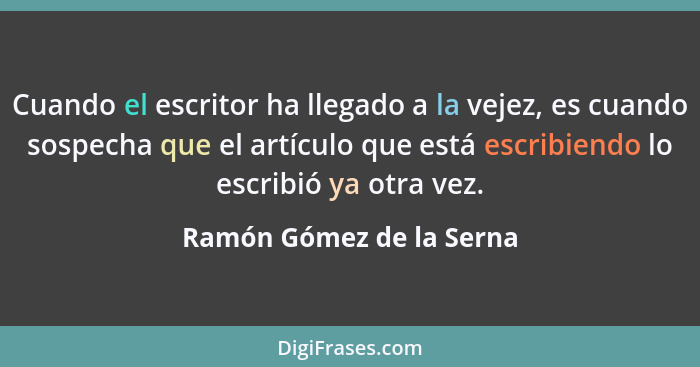 Cuando el escritor ha llegado a la vejez, es cuando sospecha que el artículo que está escribiendo lo escribió ya otra vez.... - Ramón Gómez de la Serna