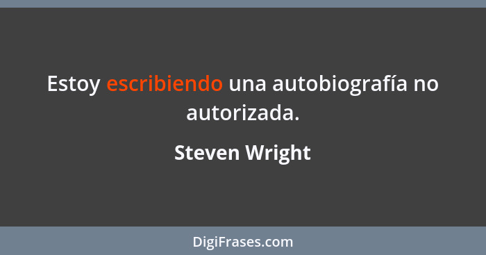 Estoy escribiendo una autobiografía no autorizada.... - Steven Wright