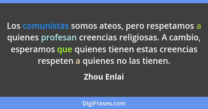 Los comunistas somos ateos, pero respetamos a quienes profesan creencias religiosas. A cambio, esperamos que quienes tienen estas creenci... - Zhou Enlai