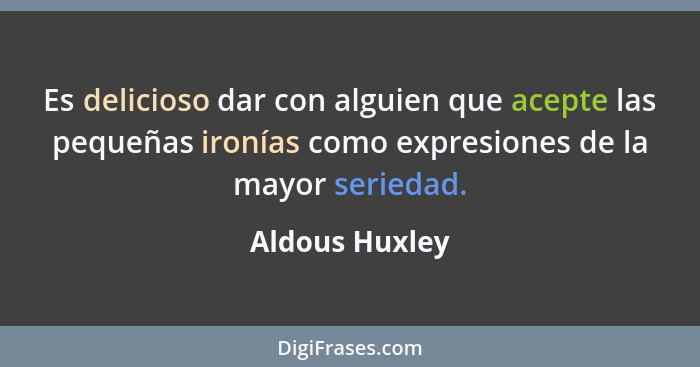 Es delicioso dar con alguien que acepte las pequeñas ironías como expresiones de la mayor seriedad.... - Aldous Huxley