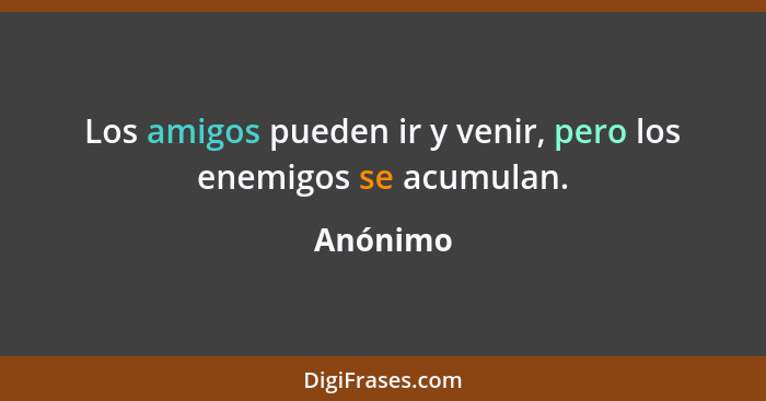 Los amigos pueden ir y venir, pero los enemigos se acumulan.... - Anónimo