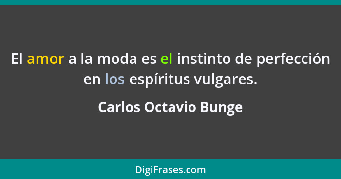 El amor a la moda es el instinto de perfección en los espíritus vulgares.... - Carlos Octavio Bunge