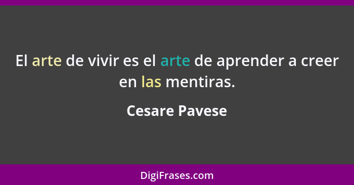El arte de vivir es el arte de aprender a creer en las mentiras.... - Cesare Pavese