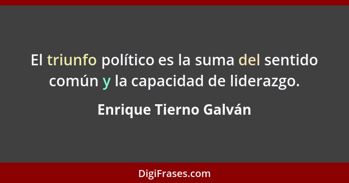 El triunfo político es la suma del sentido común y la capacidad de liderazgo.... - Enrique Tierno Galván