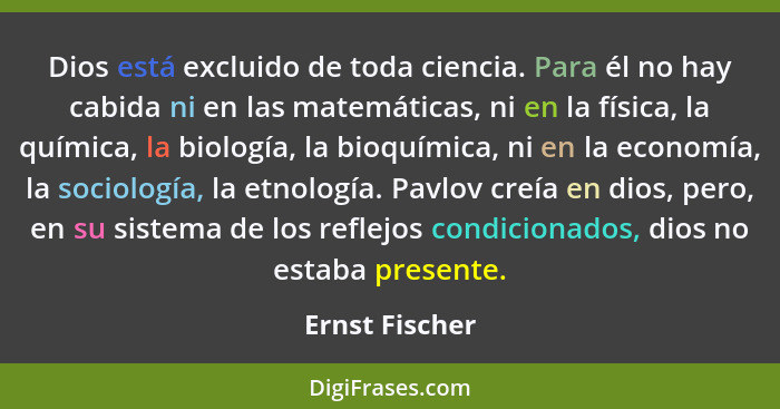 Dios está excluido de toda ciencia. Para él no hay cabida ni en las matemáticas, ni en la física, la química, la biología, la bioquími... - Ernst Fischer