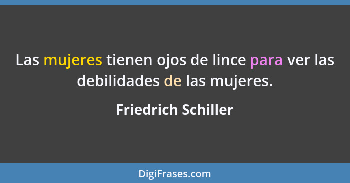 Las mujeres tienen ojos de lince para ver las debilidades de las mujeres.... - Friedrich Schiller