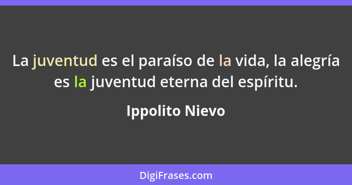 La juventud es el paraíso de la vida, la alegría es la juventud eterna del espíritu.... - Ippolito Nievo