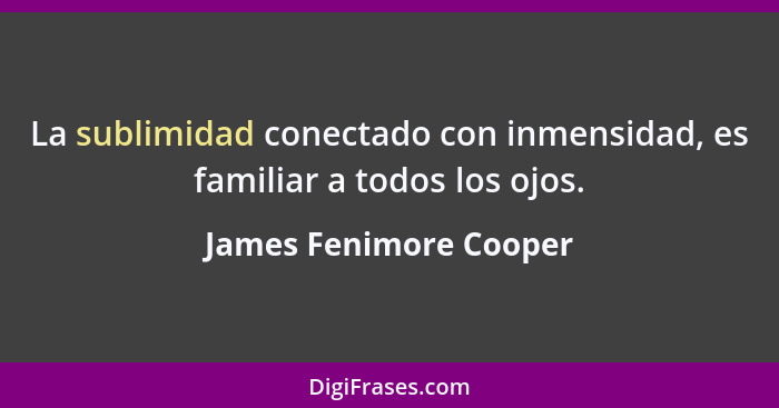 La sublimidad conectado con inmensidad, es familiar a todos los ojos.... - James Fenimore Cooper