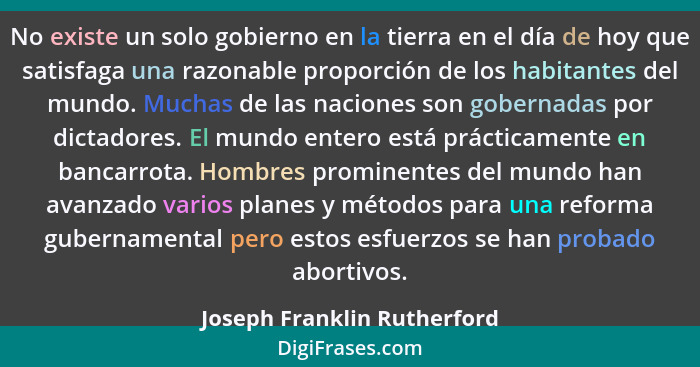 No existe un solo gobierno en la tierra en el día de hoy que satisfaga una razonable proporción de los habitantes del mun... - Joseph Franklin Rutherford