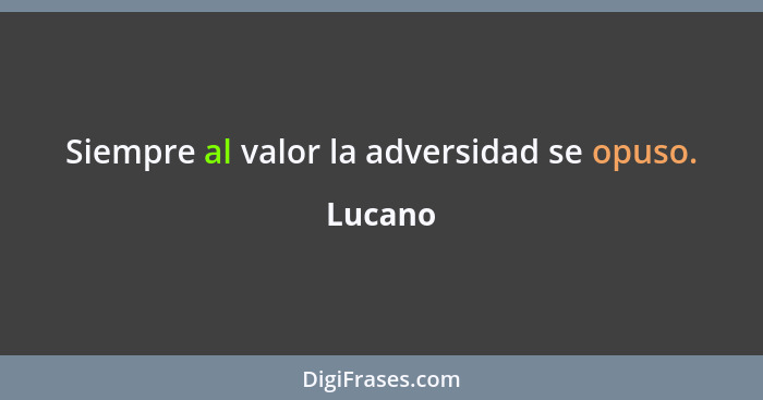 Siempre al valor la adversidad se opuso.... - Lucano