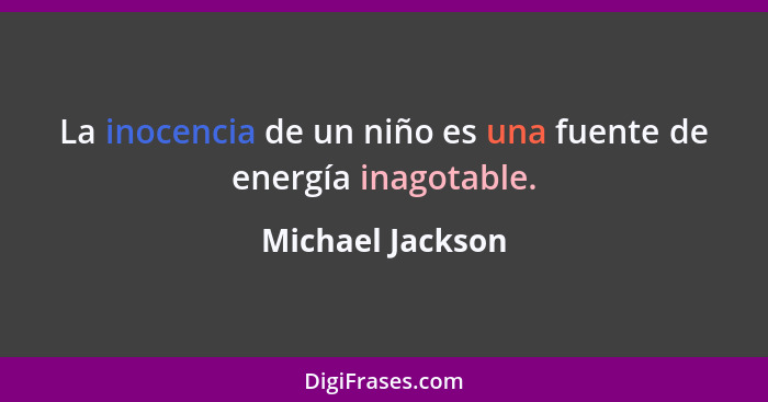 La inocencia de un niño es una fuente de energía inagotable.... - Michael Jackson