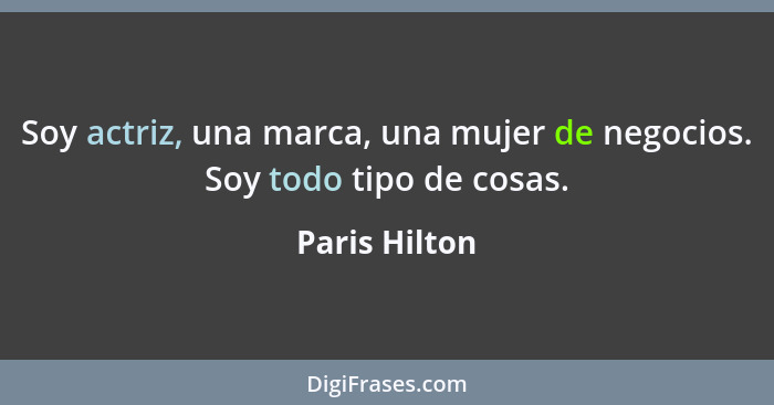 Soy actriz, una marca, una mujer de negocios. Soy todo tipo de cosas.... - Paris Hilton