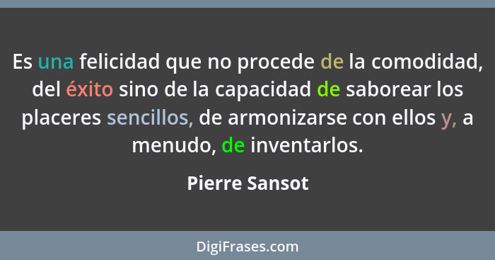 Es una felicidad que no procede de la comodidad, del éxito sino de la capacidad de saborear los placeres sencillos, de armonizarse con... - Pierre Sansot