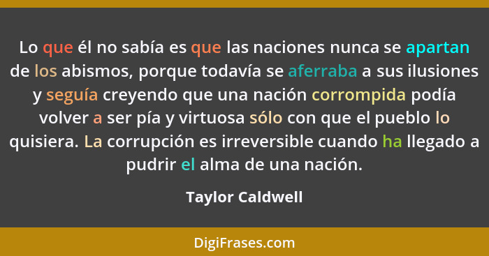 Lo que él no sabía es que las naciones nunca se apartan de los abismos, porque todavía se aferraba a sus ilusiones y seguía creyendo... - Taylor Caldwell