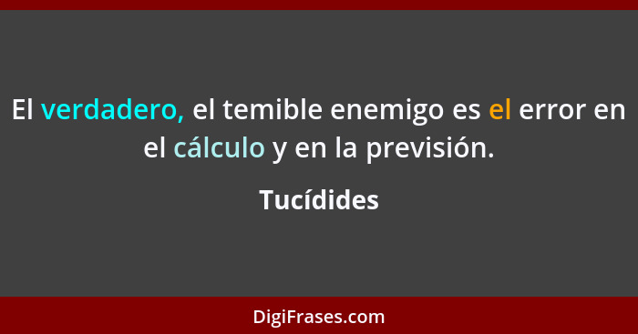 El verdadero, el temible enemigo es el error en el cálculo y en la previsión.... - Tucídides