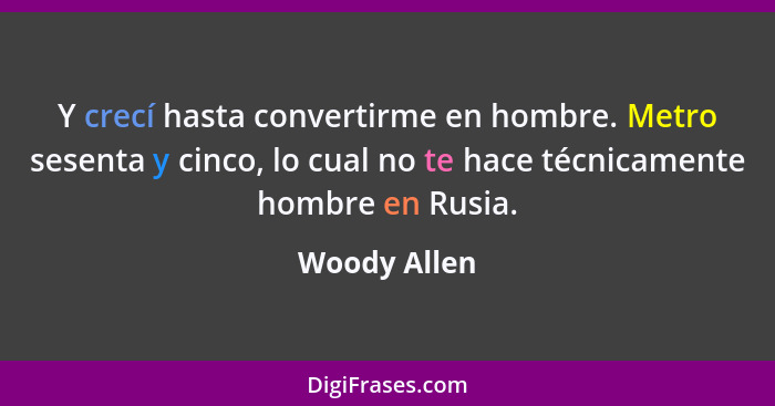 Y crecí hasta convertirme en hombre. Metro sesenta y cinco, lo cual no te hace técnicamente hombre en Rusia.... - Woody Allen