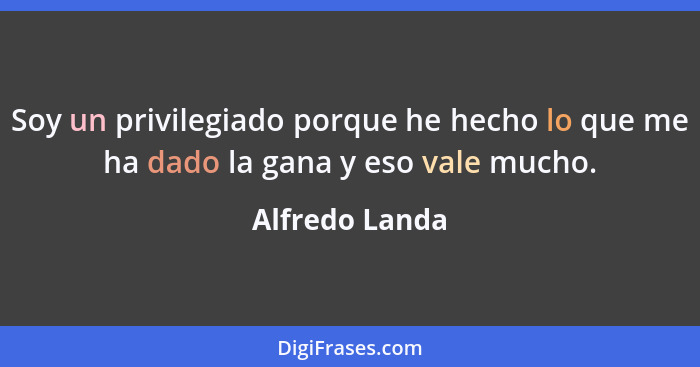 Soy un privilegiado porque he hecho lo que me ha dado la gana y eso vale mucho.... - Alfredo Landa