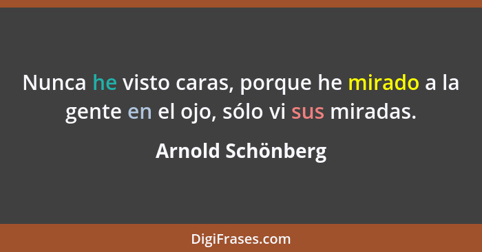 Nunca he visto caras, porque he mirado a la gente en el ojo, sólo vi sus miradas.... - Arnold Schönberg