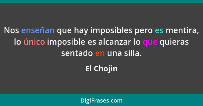 Nos enseñan que hay imposibles pero es mentira, lo único imposible es alcanzar lo que quieras sentado en una silla.... - El Chojin
