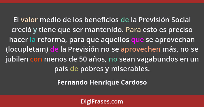 El valor medio de los beneficios de la Previsión Social creció y tiene que ser mantenido. Para esto es preciso hacer la re... - Fernando Henrique Cardoso