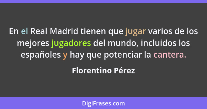 En el Real Madrid tienen que jugar varios de los mejores jugadores del mundo, incluidos los españoles y hay que potenciar la canter... - Florentino Pérez