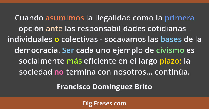 Cuando asumimos la ilegalidad como la primera opción ante las responsabilidades cotidianas - individuales o colectivas - s... - Francisco Domínguez Brito